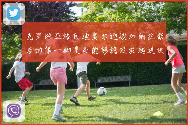克罗地亚格瓦迪奥尔迎战加纳拦截后的第一脚是否能够稳定发起进攻