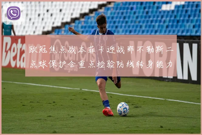 欧冠焦点战本菲卡迎战那不勒斯二点球保护会重点检验防线转身能力