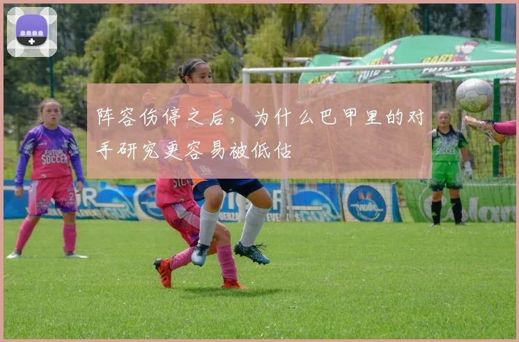 阵容伤停之后，为什么巴甲里的对手研究更容易被低估