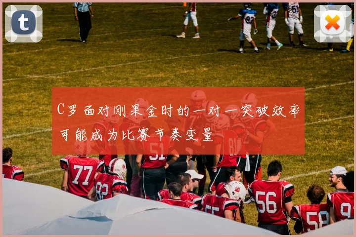 C罗面对刚果金时的一对一突破效率可能成为比赛节奏变量