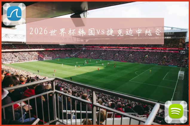 2026世界杯韩国vs捷克边中结合